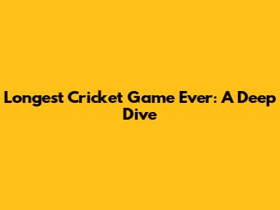 Longest Cricket Game Ever: A Deep Dive