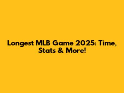 Longest MLB Game 2025: Time, Stats & More!