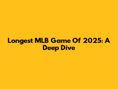 Longest MLB Game Of 2025: A Deep Dive