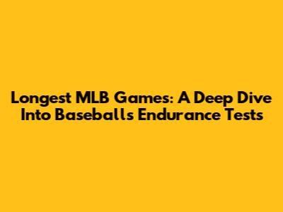 Longest MLB Games: A Deep Dive Into Baseball's Endurance Tests