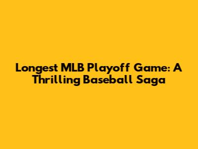 Longest MLB Playoff Game: A Thrilling Baseball Saga