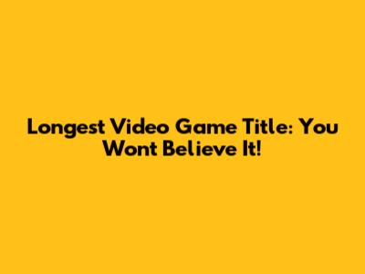 Longest Video Game Title: You Won't Believe It!