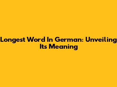 Longest Word In German: Unveiling Its Meaning