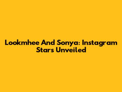 Lookmhee And Sonya: Instagram Stars Unveiled