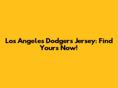 Los Angeles Dodgers Jersey: Find Yours Now!