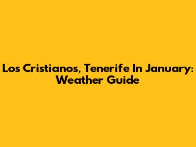 Los Cristianos, Tenerife In January: Weather Guide