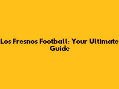 Los Fresnos Football: Your Ultimate Guide