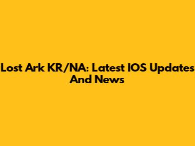 Lost Ark KR/NA: Latest IOS Updates And News