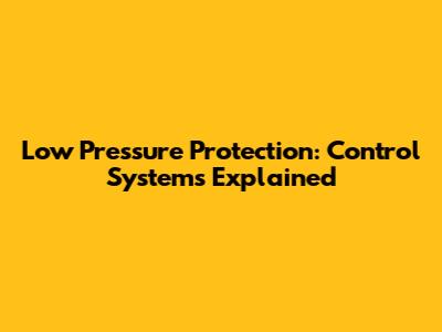 Low Pressure Protection: Control Systems Explained