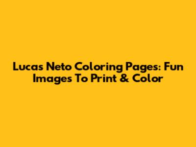 Lucas Neto Coloring Pages: Fun Images To Print & Color