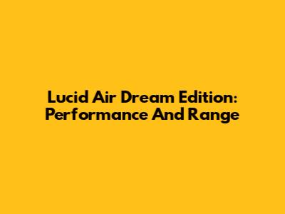 Lucid Air Dream Edition: Performance And Range