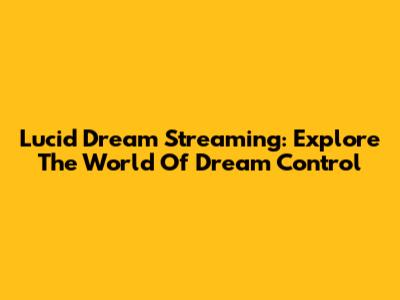 Lucid Dream Streaming: Explore The World Of Dream Control