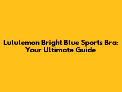 Lululemon Bright Blue Sports Bra: Your Ultimate Guide