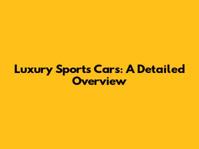 Luxury Sports Cars: A Detailed Overview