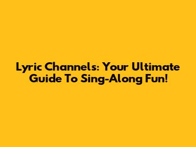 Lyric Channels: Your Ultimate Guide To Sing-Along Fun!