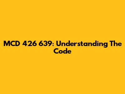 MCD 426 639: Understanding The Code