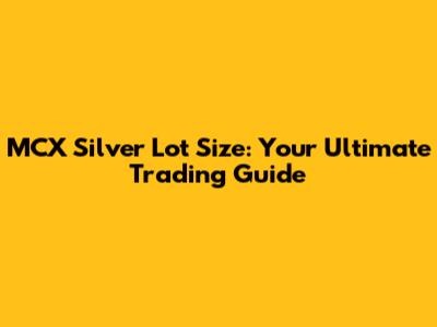 MCX Silver Lot Size: Your Ultimate Trading Guide