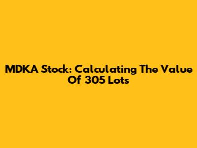MDKA Stock: Calculating The Value Of 305 Lots