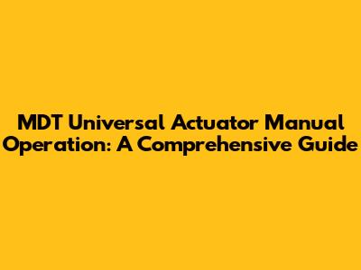 MDT Universal Actuator Manual Operation: A Comprehensive Guide