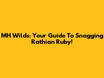 MH Wilds: Your Guide To Snagging Rathian Ruby!