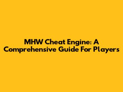 MHW Cheat Engine: A Comprehensive Guide For Players