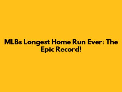 MLB's Longest Home Run Ever: The Epic Record!