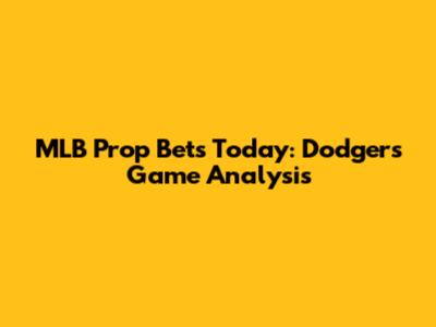 MLB Prop Bets Today: Dodgers Game Analysis