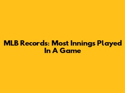 MLB Records: Most Innings Played In A Game