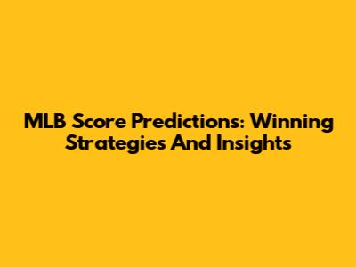 MLB Score Predictions: Winning Strategies And Insights