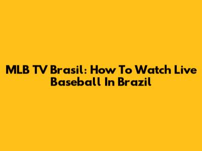 MLB TV Brasil: How To Watch Live Baseball In Brazil