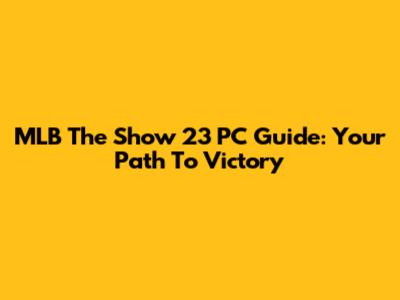MLB The Show 23 PC Guide: Your Path To Victory