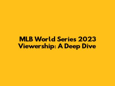 MLB World Series 2023 Viewership: A Deep Dive