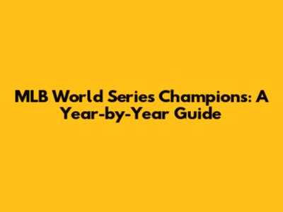 MLB World Series Champions: A Year-by-Year Guide