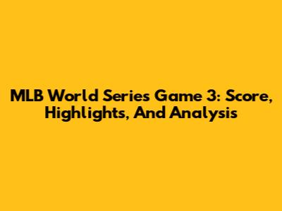 MLB World Series Game 3: Score, Highlights, And Analysis