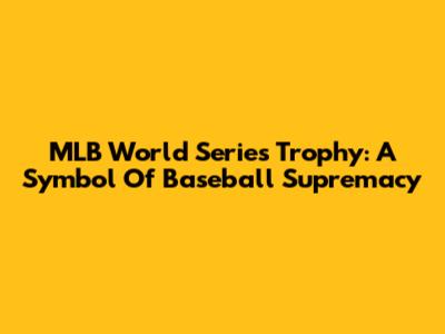 MLB World Series Trophy: A Symbol Of Baseball Supremacy