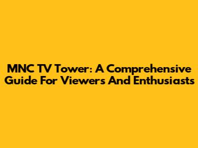 MNC TV Tower: A Comprehensive Guide For Viewers And Enthusiasts