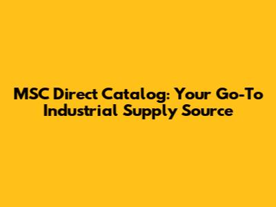 MSC Direct Catalog: Your Go-To Industrial Supply Source