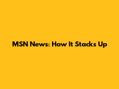 MSN News: How It Stacks Up