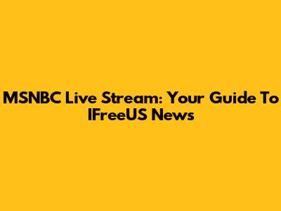 MSNBC Live Stream: Your Guide To IFreeUS News