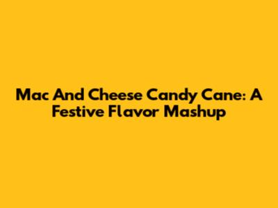 Mac And Cheese Candy Cane: A Festive Flavor Mashup