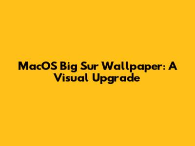 MacOS Big Sur Wallpaper: A Visual Upgrade