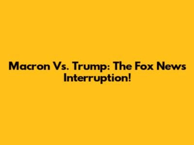 Macron Vs. Trump: The Fox News Interruption!