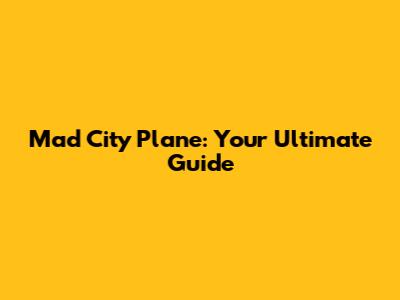 Mad City Plane: Your Ultimate Guide