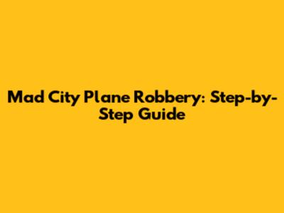 Mad City Plane Robbery: Step-by-Step Guide