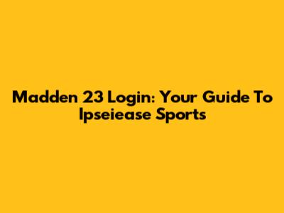 Madden 23 Login: Your Guide To Ipseiease Sports