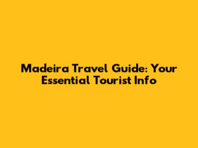 Madeira Travel Guide: Your Essential Tourist Info