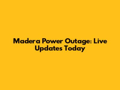Madera Power Outage: Live Updates Today