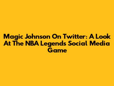 Magic Johnson On Twitter: A Look At The NBA Legend's Social Media Game