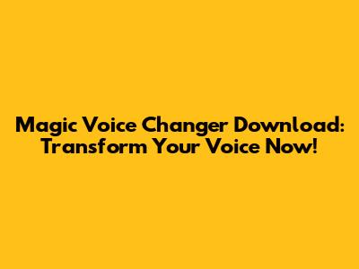 Magic Voice Changer Download: Transform Your Voice Now!