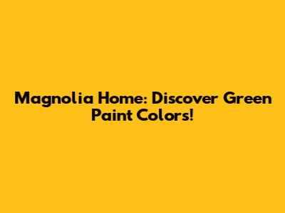 Magnolia Home: Discover Green Paint Colors!